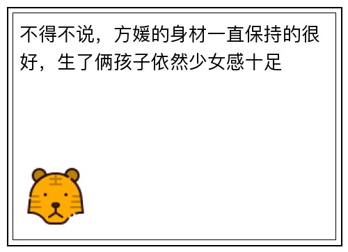 不得不说，方媛的身材一直保持的很好，生了俩孩子依然少女感十足
